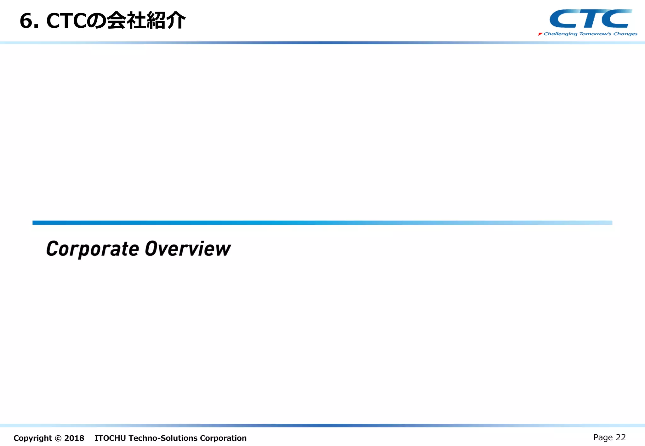 Copyright © 2018 ITOCHU Techno-Solutions Corporation
6. CTCの会社紹介
Page 22
 