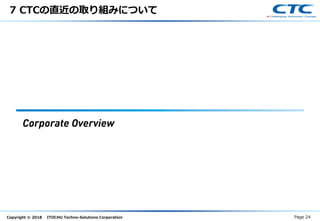 Copyright © 2018 ITOCHU Techno-Solutions Corporation
7 CTCの直近の取り組みについて
Page 24
 