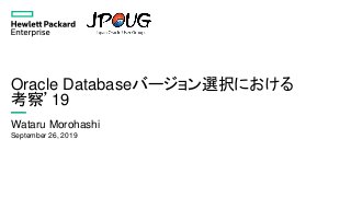 Oracle Databaseバージョン選択における
考察’19
Wataru Morohashi
September 26, 2019
 