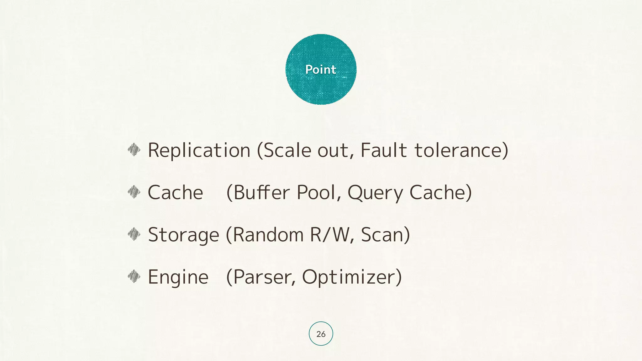 Point
26
Replication (Scale out, Fault tolerance)
Cache (Buﬀer Pool, Query Cache)
Storage (Random R/W, Scan)
Engine (Parser, Optimizer)
 