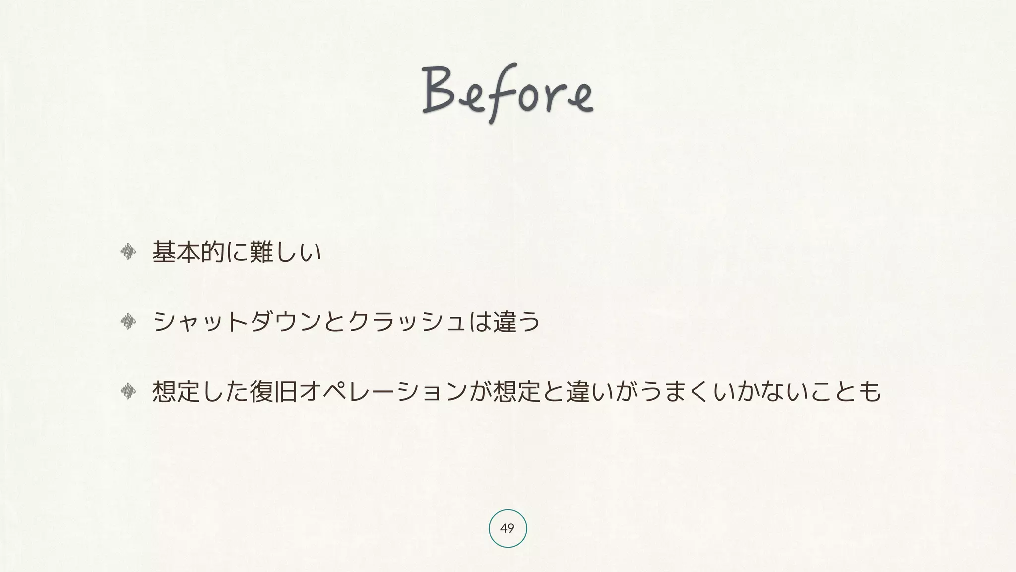 49
基本的に難しい
シャットダウンとクラッシュは違う
想定した復旧オペレーションが想定と違いがうまくいかないことも
 