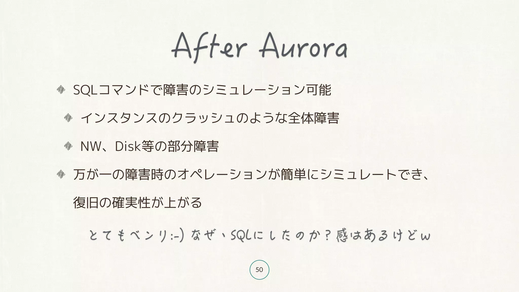 50
SQLコマンドで障害のシミュレーション可能
インスタンスのクラッシュのような全体障害
NW、Disk等の部分障害
万が一の障害時のオペレーションが簡単にシミュレートでき、 
復旧の確実性が上がる
 