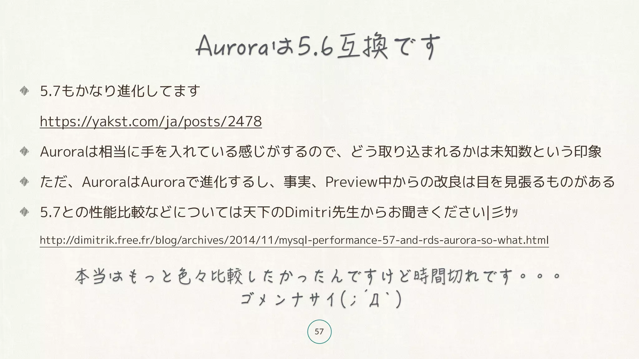 57
5.7もかなり進化してます 
https://yakst.com/ja/posts/2478
Auroraは相当に手を入れている感じがするので、どう取り込まれるかは未知数という印象
ただ、AuroraはAuroraで進化するし、事実、Preview中からの改良は目を見張るものがある
5.7との性能比較などについては天下のDimitri先生からお聞きください|彡ｻｯ 
http://dimitrik.free.fr/blog/archives/2014/11/mysql-performance-57-and-rds-aurora-so-what.html
｀
 