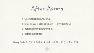 53
Cache機構は別プロセス
Shutdown(正確にはreboot)しても消えない
再起動時の性能が安定する
起動時の影響無し