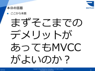 Copyright © 2017-2018 Nautilus Technologies, Inc. All rights reserved.
NAUTILUS 24Proprietary & Confidential
 ここから本題
まずそこまでの
デメリットが
あってもMVCC
がよいのか？
本日の話題
 