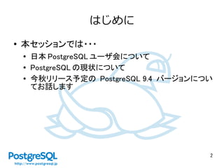 2
はじめに
● 本セッションでは・・・
●
日本 PostgreSQL ユーザ会について
● PostgreSQL の現状について
● 今秋リリース予定の PostgreSQL 9.4 バージョンについ
てお話します
 