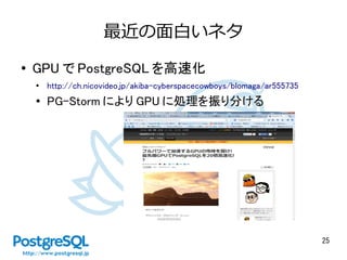 25
最近の面白いネタ
● GPU で PostgreSQL を高速化
●
http://ch.nicovideo.jp/akiba-cyberspacecowboys/blomaga/ar555735
● PG-Storm により GPU に処理を振り分ける
 