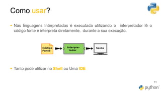 Como usar?
11
▪ Nas linguagens Interpretadas é executada utilizando o interpretador lê o
código fonte e interpreta diretamente, durante a sua execução.
▪ Tanto pode utilizar no Shell ou Uma IDE
 