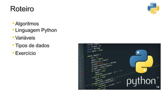 •Algoritmos
•Linguagem Python
•Variáveis
•Tipos de dados
•Exercício
14
Roteiro
 