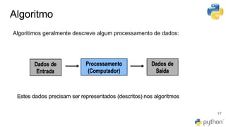 Algoritmo
Estes dados precisam ser representados (descritos) nos algoritmos
Algoritimos geralmente descreve algum processamento de dados:
17
 