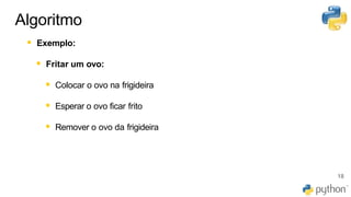 Algoritmo
▪ Exemplo:
▪ Fritar um ovo:
▪ Colocar o ovo na frigideira
▪ Esperar o ovo ficar frito
▪ Remover o ovo da frigideira
18
 