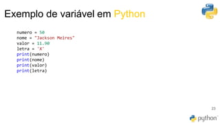 Exemplo de variável em Python
23
numero = 50
nome = "Jackson Meires"
valor = 11.90
letra = 'X'
print(numero)
print(nome)
print(valor)
print(letra)
 