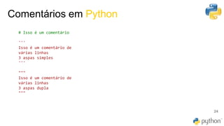 Comentários em Python
24
# Isso é um comentário
'''
Isso é um comentário de
várias linhas
3 aspas simples
'''
"""
Isso é um comentário de
várias linhas
3 aspas dupla
"""
 
