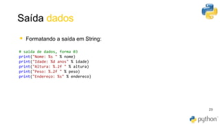Saída dados
29
▪ Formatando a saída em String:
# saida de dados, forma 03
print("Nome: %s " % nome)
print("Idade: %d anos" % idade)
print("Altura: %.2f " % altura)
print("Peso: %.2f " % peso)
print("Endereço: %s" % endereco)
 