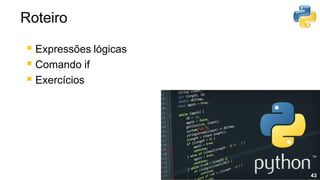▪ Expressões lógicas
▪ Comando if
▪ Exercícios
43
43
Roteiro
 