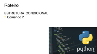 ESTRUTURA CONDICIONAL
• Comando if
Roteiro
47
 