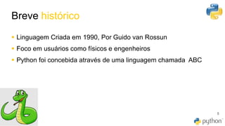 Breve histórico
5
▪ Linguagem Criada em 1990, Por Guido van Rossun
▪ Foco em usuários como físicos e engenheiros
▪ Python foi concebida através de uma linguagem chamada ABC
 