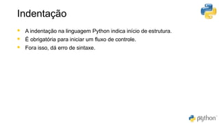 Indentação
52
▪ A indentação na linguagem Python indica início de estrutura.
▪ É obrigatória para iniciar um fluxo de controle.
▪ Fora isso, dá erro de sintaxe.
 