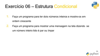 46
56
1. Faça um programa para ler dois números inteiros e mostre-os em
ordem crescente
2. Faça um programa para mostrar uma mensagem na tela dizendo se
um número inteiro lido é par ou ímpar
Exercício 06 – Estrutura Condicional
 