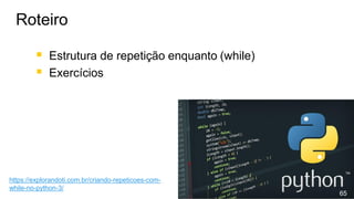 ▪ Estrutura de repetição enquanto (while)
▪ Exercícios
Roteiro
65
https://explorandoti.com.br/criando-repeticoes-com-
while-no-python-3/
 