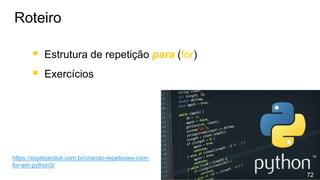 ▪ Estrutura de repetição para (for)
▪ Exercícios
Roteiro
72
https://explorandoti.com.br/criando-repeticoes-com-
for-em-python3/
 
