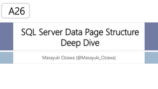 SQL Server Data Page Structure
Deep Dive
Masayuki Ozawa (@Masayuki_Ozawa)
A26
 