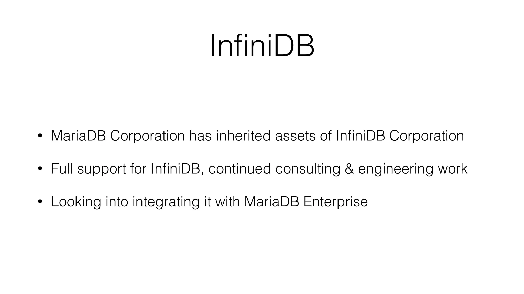 InfiniDB 
• MariaDB Corporation has inherited assets of InfiniDB Corporation 
• Full support for InfiniDB, continued consulting & engineering work 
• Looking into integrating it with MariaDB Enterprise 
 