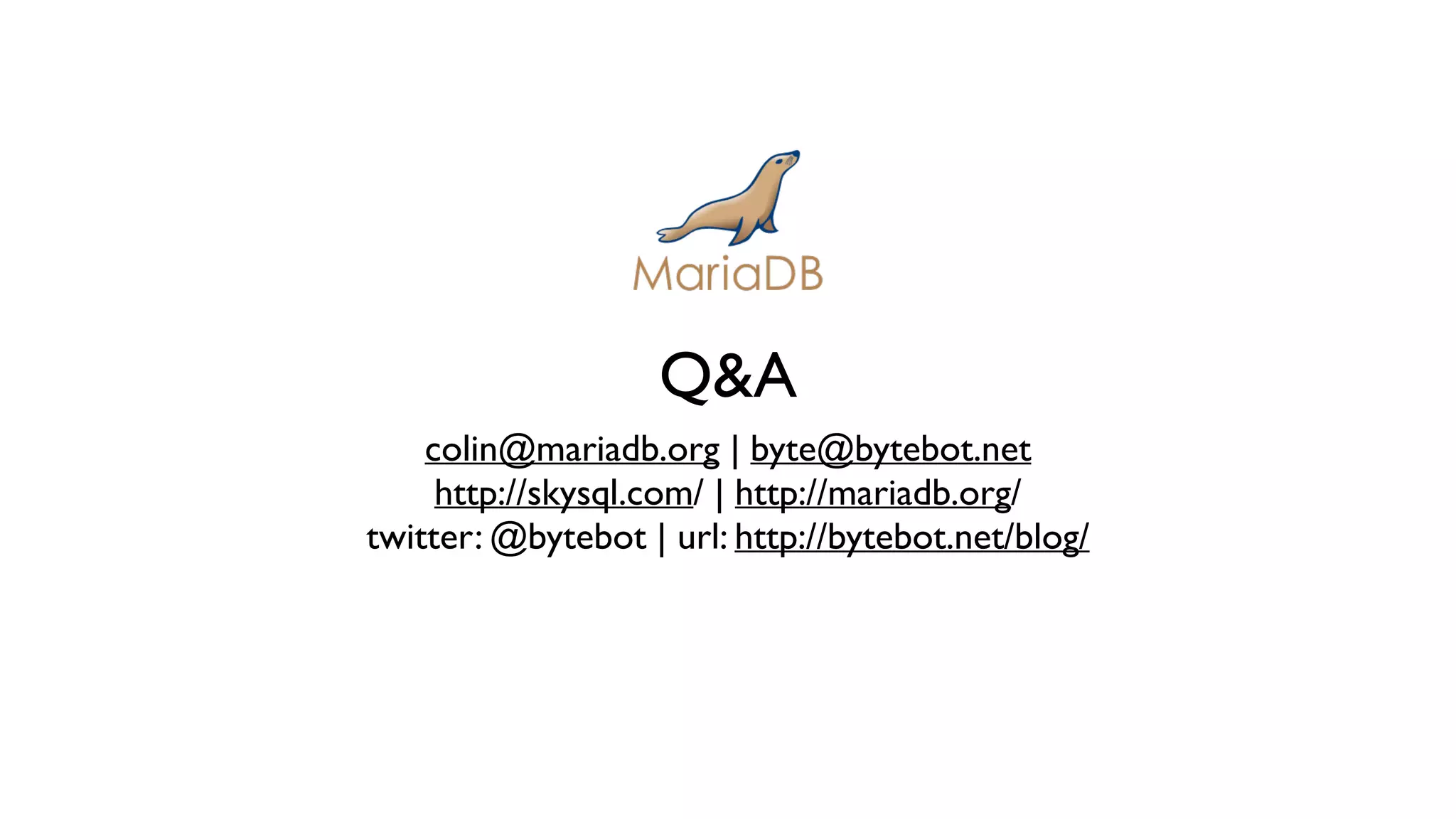 Q&A 
colin@mariadb.org | byte@bytebot.net 
http://skysql.com/ | http://mariadb.org/ 
twitter: @bytebot | url: http://bytebot.net/blog/ 
