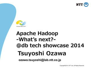 Copyright©2014 NTT corp. All Rights Reserved. 
Apache Hadoop-What’s next?- @db tech showcase 2014 
Tsuyoshi Ozawa 
ozawa.tsuyoshi@lab.ntt.co.jp  