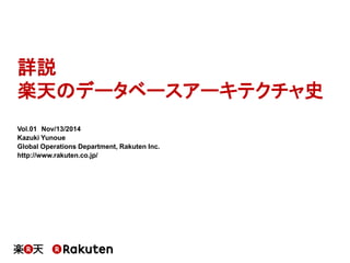 詳説 
楽天のデータベースアーキテクチャ史 
Vol.01Nov/13/2014 
Kazuki Yunoue 
Global Operations Department, RakutenInc. 
http://www.rakuten.co.jp/  