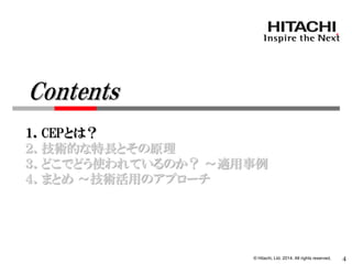 © Hitachi, Ltd. 2014. All rights reserved. 
１．CEPとは？ 
２．技術的な特長とその原理 
３．どこでどう使われているのか？ ～適用事例 
４．まとめ ～技術活用のアプローチ 
4 
Contents  
