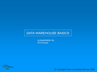 Forest
Rim
Technology
Copyright Inmon Consulting Services, 2008C
DATA WAREHOUSE BASICS
a presentation by
W H Inmon
 