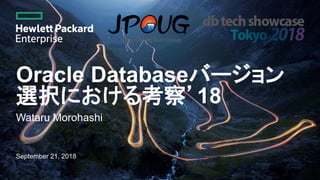 Oracle Databaseバージョン
選択における考察’18
Wataru Morohashi
September 21, 2018
 