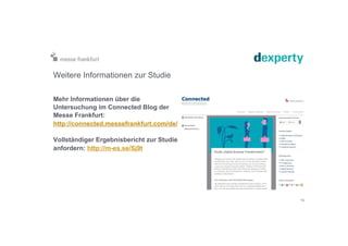 Weitere Informationen zur Studie
Mehr Informationen über die
Untersuchung im Connected Blog der
Messe Frankfurt:
http://connected.messefrankfurt.com/de/
Vollständiger Ergebnisbericht zur Studie
anfordern: http://m-es.se/Sj9t
15
 