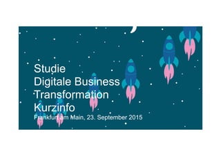Studie
Digitale Business
Transformation
Kurzinfo
Frankfurt am Main, 23. September 2015
 