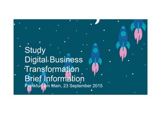 Study
Digital Business
Transformation
Brief Information
Frankfurt am Main, 23 September 2015
 