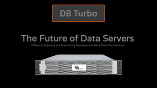 The Future of Data Servers
Offload Computing and Maximizing Database and Data-Store Performance
DB Turbo
 
