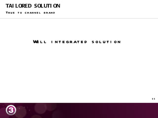 TAILORED SOLUTION True to channel brand Well integrated solution 