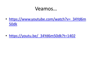 Veamos…
• https://www.youtube.com/watch?v=_34Yd6m
50dk
• https://youtu.be/_34Yd6m50dk?t=1402
 