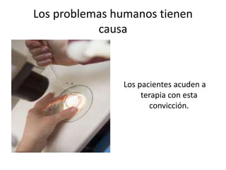 Los problemas humanos tienen
causa
Los pacientes acuden a
terapia con esta
convicción.
 
