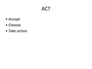 ACT
• Accept
• Choose
• Take action
 