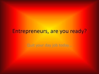 Entrepreneurs, are you ready? Quit your day job today… 