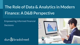 The Role of Data & Analytics in Modern
Finance: A D&B Perspective
Empowering Informed Financial
Decisions
 