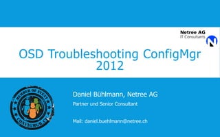 OSD Troubleshooting ConfigMgr
2012
Daniel Bühlmann, Netree AG
Partner und Senior Consultant
Mail: daniel.buehlmann@netree.ch

 