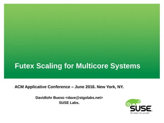 Futex Scaling for Multicore Systems
ACM Applicative Conference – June 2016. New York, NY.
Davidlohr Bueso <dave@stgolabs.net>
SUSE Labs.
 