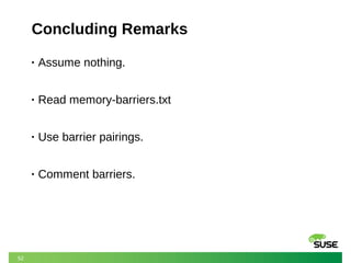 52
Concluding Remarks
• Assume nothing.
• Read memory-barriers.txt
• Use barrier pairings.
• Comment barriers.
 