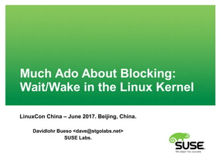 Much Ado About Blocking:
Wait/Wake in the Linux Kernel
LinuxCon China – June 2017. Beijing, China.
Davidlohr Bueso <dave@stgolabs.net>
SUSE Labs.
 