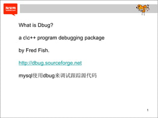 1
What is Dbug?
a cc++ program debugging package
by Fred Fish.
http://dbug.sourceforge.net
mysql使用dbug来调试跟踪源代码
 