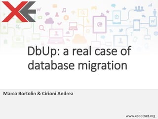 www.xedotnet.org
DbUp: a real case of
database migration
Marco Bortolin & Cirioni Andrea
 