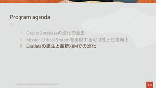 Program agenda
3 Exadataの誕生と最新X8Mでの進化
5 Copyright © 2020 Oracle and/or its affiliates. All rights reserved.
 
